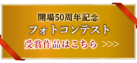 開場50周年記念「フォトコンテスト受賞作品」